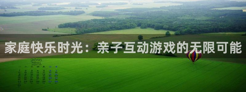 杏运娱乐手机端官网：家庭快乐时光：亲子互动游戏的无限可能