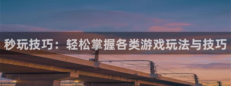 杏运娱乐注册流程：秒玩技巧：轻松掌握各类游戏玩法与技巧