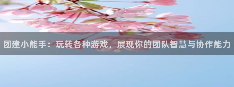 杏运体育app下载安装：团建小能手：玩转各种游戏，展现你的团